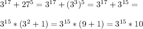 3^{17} + 27^{5} = 3^{17} + ( 3^{3}) ^{5} = 3^{17} + 3^{15} = \\ \\ 3^{15} *( 3^{2} +1)= 3^{15} *(9+1)= 3^{15}*10

