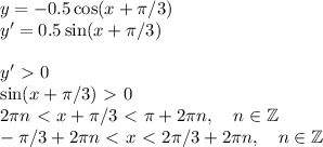 y =-0.5 \cos(x+\pi/3)\\ y' = 0.5\sin(x+\pi/3)\\\\
y'\ \textgreater \ 0\\
\sin(x+\pi/3)\ \textgreater \ 0\\
2\pi n\ \textless \ x+\pi/3\ \textless \ \pi+2\pi n, \quad n\in \mathbb{Z}\\
-\pi/3+2\pi n \ \textless \ x \ \textless \ 2\pi/3 + 2\pi n, \quad n\in \mathbb{Z}