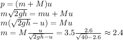 p = (m+M)u\\
m\sqrt{2gh} = mu+Mu\\
m(\sqrt{2gh}-u) = Mu\\
m = M\frac{u}{\sqrt{2gh}-u} = 3.5\frac{2.6}{\sqrt{40}-2.6} \approx 2.4