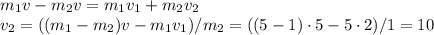m_1 v-m_2v = m_1v_1+m_2v_2\\
v_2 = ((m_1-m_2)v-m_1v_1)/m_2 = ((5-1)\cdot5 - 5\cdot2)/1 = 10
