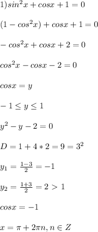 1) sin^2x+cosx+1=0 \\ \\ (1-cos^2x)+cosx+1=0
\\ \\ -cos^2x+cosx+2=0 \\ \\ cos^2x-cosx-2=0 \\ \\ cosx=y \\ \\ -1\leq y \leq 1
\\ \\ y^2-y-2=0 \\ \\ D=1+4*2=9=3^2 \\ \\ y_1= \frac{1-3}{2}=-1 \\ \\ y_2=
\frac{1+3}{2}=2 \ \textgreater \ 1 \\ \\ cosx=-1 \\ \\ x= \pi +2 \pi n, n\in Z
