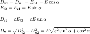 D_{n2} = D_{n1} = E_{n1} = E\cos\alpha\\
E_{t2} = E_{t1} = E\sin\alpha\\\\
D_{t2} = \varepsilon E_{t2} = \varepsilon E\sin\alpha\\\\
D_2 = \sqrt{D_{t2}^2+D_{n2}^2} = E\sqrt{\varepsilon^2\sin^2\alpha + \cos^2\alpha}