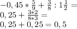 -0,45* \frac{5}{9} + \frac{3}{8} :1 \frac{1}{2}= \\ 
0,25+ \frac{3*2}{8*3} = \\ 
0,25+0,25=0,5
