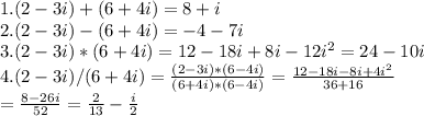1. (2-3i)+(6+4i)=8+i \\ 
2. (2-3i)-(6+4i)=-4-7i \\ 
3. (2-3i)*(6+4i)=12-18i+8i-12i^{2}=24-10i \\ 
4. (2-3i)/(6+4i)= \frac{(2-3i)*(6-4i)}{(6+4i)*(6-4i)} = \frac{12-18i-8i+4i^{2} }{36+16} \\ 
= \frac{8-26i}{52}= \frac{2}{13} - \frac{i}{2} \\