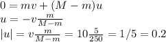 0 = mv+(M-m)u\\
u = -v\frac{m}{M-m}\\
|u| = v\frac{m}{M-m} = 10\frac{5}{250} = 1/5 = 0.2