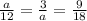 \frac{a}{12}= \frac{3}{a}= \frac{9}{18} 
