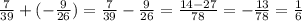 \frac{7}{39} +(- \frac{9}{26} )= \frac{7}{39} - \frac{9}{26} = \frac{14-27}{78} = -\frac{13}{78} = \frac{1}{6}