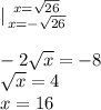|{ {{x= \sqrt{26} } \atop {x=- \sqrt{26} }} \right. 
\\\\-2 \sqrt{x} =-8\\ \sqrt{x} =4\\x=16