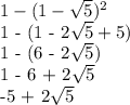 1 - (1- \sqrt{5} )^2

1 - (1 - 2\sqrt{5} +5)

1 - (6 - 2\sqrt{5} )

1 - 6 + 2\sqrt{5} 

-5 + 2\sqrt{5}