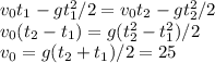 v_0t_1-gt_1^2/2 = v_0t_2-gt_2^2/2\\
v_0(t_2-t_1) = g(t_2^2-t_1^2)/2\\
v_0 = g(t_2+t_1)/2 = 25