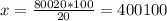 x=\frac{80020*100}{20} =400100
