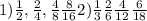 1)\frac{1}{2} ,\frac{2}{4}, \frac{4}{8} \frac{8}{16}
2) \frac{1}{3} \frac{2}{6} \frac{4}{12} \frac{6}{18} 
