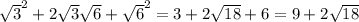 \sqrt{3 } ^{2} +2 \sqrt{3 } \sqrt{6 } + \sqrt{6 } ^{2} =3+2\sqrt{18 } +6=
9+2\sqrt{18 }