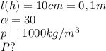 l(h)=10 cm=0,1m \\ 
 \alpha =30 \\ 
p= 1000 kg/m^3 \\ 
 P?

