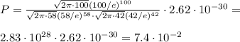 P = \frac{\sqrt{2\pi\cdot100}(100/e)^{100}}{\sqrt{2\pi\cdot58}(58/e)^{58}\cdot\sqrt{2\pi\cdot42}(42/e)^{42}}\cdot2.62\cdot10^{-30} = \\\\
2.83\cdot10^{28}\cdot2.62\cdot10^{-30} = 7.4\cdot10^{-2}

