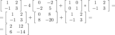 \left[\begin{array}{ccc}1&2\\-1&3\end{array}\right] -4 \left[\begin{array}{ccc}0&-2\\-2&5\end{array}\right] + \left[\begin{array}{ccc}1&0\\0&1\end{array}\right] * \left[\begin{array}{ccc}1&2\\-1&3\end{array}\right] = \\ 
= \left[\begin{array}{ccc}1&2\\-1&3\end{array}\right] + \left[\begin{array}{ccc}0&8\\8&-20\end{array}\right]+ \left[\begin{array}{ccc}1&2\\-1&3\end{array}\right] = \\ 
= \left[\begin{array}{ccc}2&12\\6&-14\end{array}\right]