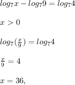 log_7 x - log_7{9} = log_7 4 \\ \\
x\ \textgreater \ 0 \\ \\
log_7( \frac{x}{9}) = log_7{4} \\ \\ 
 \frac{x}{9} = 4 \\ \\
x=36,