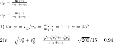 v_x = \frac{m_1v_1}{m_1+m_2}\\\\
v_y = \frac{m_2v_2}{m_1+m_2}\\\\
1)\tan\alpha = v_y/v_x = \frac{m_2v_2}{m_1v_1}=1 \rightarrow \alpha = 45^\circ\\\\
2) v = \sqrt{v_x^2+v_y^2} = \frac{\sqrt{m_1^2v_1^2+m_2^2v_2^2}}{m_1+m_2}=\sqrt{200}/{15} = 0.94