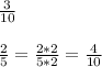 \frac{3}{10} \\ \\ 
 \frac{2}{5} = \frac{2*2}{5*2} = \frac{4}{10}