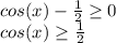 cos(x)- \frac{1}{2} \geq 0 \\ cos(x) \geq \frac{1}{2} \\ 
