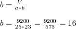 b= \frac{V}{a*b} \\
\\
b= \frac{9200}{25*23}= \frac{9200}{575} =16