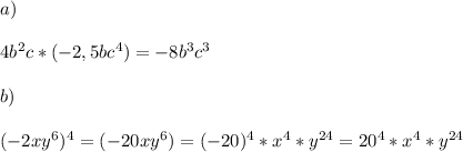 a) \\ \\
4b^2c * (-2,5bc^4) = -8b^3c^3 \\ \\ 
b) \\ \\ 
(-2xy^6)^4 = (-20xy^6) = (-20)^4 * x^4 * y^{24} = 20^4 * x^4 * y^{24}
