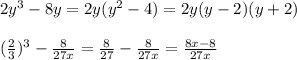 2y^3 - 8y = 2y(y^2-4) = 2y(y-2)(y+2) \\ \\ 
 (\frac{2}{3} )^3 - \frac{8}{27x} = \frac{8}{27} - \frac{8}{27x} = \frac{8x-8}{27x} \\ 
\\ 
