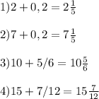 1) 2+0,2=2 \frac{1}{5} \\
\\
2)7+0,2= 7\frac{1}{5} \\
\\
3)10+5/6=10 \frac{5}{6} \\\\
4)15+7/12=15 \frac{7}{12}