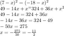 (7-x)^2=(-18-x)^2 \\
49-14x+x^=324+36x+x^2 \\ 
49-14x=324+36x \\ 
-14x-36x=324-49 \\ 
-50x=275 \\ 
x = - \frac{275}{50} = - \frac{11}{2}