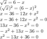 \sqrt{x}=6-x \\ 
(\sqrt{x})^2=(6-x)^2 \\ 
x=36-12x+x^2 \\ 
x-36+12x-x^2=0 \\ 
13x-36-x^2=0 \\ 
-x^2+13x-36=0 \\ 
x^2-13x+36 =0