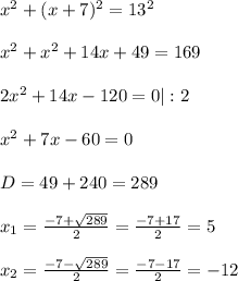 x^{2}+(x+7)^{2} =13^{2} \\ \\ 
 x^{2}+x^{2}+14x+49=169 \\ \\ 
2 x^{2} +14x-120=0 |:2 \\ \\ 
x^{2}+7x-60=0 \\ \\ 
D= 49+240 = 289 \\ \\ 
x_{1}= \frac{-7+ \sqrt{ 289}} {2}= \frac{-7+17}{2} =5 \\ \\ 
x_{2}= \frac{-7- \sqrt{ 289}} {2}= \frac{-7-17}{2} =-12