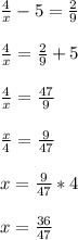 \frac{4}{x} -5= \frac{2}{9} \\ \\
 \frac{4}{x} =\frac{2}{9} +5\\ \\
 \frac{4}{x}=\frac{47}{9} \\ \\
 \frac{x}{4}= \frac{9}{47} \\ \\
x= \frac{9}{47}*4\\ \\
x= \frac{36}{47}