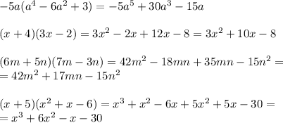 -5a(a^4-6a^2+3)=-5a^5+30a^3-15a \\ \\ (x+4)(3x-2)=3x^2-2x+12x-8=3x^2+10x-8 \\ \\ (6m+5n)(7m-3n)=42m^2-18mn+35mn-15n^2= \\ =42m^2+17mn-15n^2 \\ \\ (x+5)(x^2+x-6)=x^3+x^2-6x+5x^2+5x-30= \\ =x^3+6x^2-x-30


