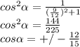 cos^{2} \alpha = \frac{1}{ (\frac{9}{12} )^{2}+1 } \\ 
cos^{2} \alpha = \frac{144}{225} \\ 
cos\alpha =+/- \frac{12}{15}