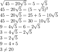 \sqrt{45-20 \sqrt{5} } =5- \sqrt{5} \\ 
 45-20 \sqrt{5} =(5- \sqrt{5})^2 \\ 
 45-20 \sqrt{5} =25+5-10 \sqrt{5} \\ 45-20 \sqrt{5} =30-10 \sqrt{5} \\ 
9-4 \sqrt{5} =6-2 \sqrt{5} \\3=4 \sqrt{5}-2 \sqrt{5} \\ 3=2 \sqrt{5} \\ 9=4*5 \\ 3 \neq 20