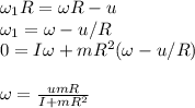 \omega_1R= \omega R-u\\
\omega_1 = \omega - u/R\\
0 = I\omega + mR^2(\omega - u/R)\\\\
\omega = \frac{umR}{I+mR^2}

