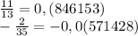 \frac{11}{13}= 0,(846153) \\ 
- \frac{2}{35}=- 0,0(571428)
