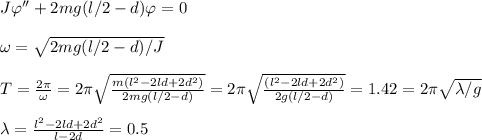 J\varphi''+2mg(l/2-d)\varphi = 0\\\\
\omega = \sqrt{2mg(l/2-d)/J}\\\\
T = \frac{2\pi}{\omega} = 2\pi\sqrt{\frac{m(l^2-2ld+2d^2)}{2mg(l/2-d)}} = 2\pi\sqrt{\frac{(l^2-2ld+2d^2)}{2g(l/2-d)}} = 1.42 = 2\pi\sqrt{\lambda/g}\\\\
\lambda = \frac{l^2-2ld+2d^2}{l-2d} = 0.5