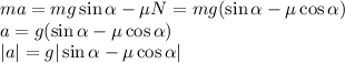 ma = mg\sin\alpha - \mu N = mg(\sin\alpha-\mu\cos\alpha)\\
a = g(\sin\alpha-\mu\cos\alpha)\\
|a| = g|\sin\alpha-\mu\cos\alpha|
