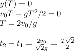 y(T) = 0\\
v_0T-gT^2/2 = 0\\
T = 2v_0/g\\\\
t_2-t_1 =\frac{2v_0}{\sqrt{2}g} = \frac{T\sqrt{2}}{2}