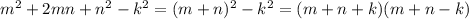 m^2+2mn+n^2-k^2 =(m+n)^2-k^2=(m+n+k)(m+n-k)

