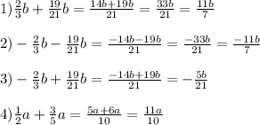 1) \frac{2}{3} b + \frac{19}{21}b = \frac{14b+19b}{21} = \frac{33b}{21} = \frac{11b}{7} \\ \\ 
2) - \frac{2}{3} b - \frac{19}{21}b = \frac{-14b-19b}{21} = \frac{-33b}{21} = \frac{-11b}{7} \\ \\ 
3) - \frac{2}{3} b + \frac{19}{21}b = \frac{-14b+19b}{21}} = - \frac{5b}{21} \\\\
4) \frac{1}{2}a+\frac{3}{5}a = \frac{5a+6a}{10} = \frac{11a}{10}