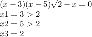 (x-3)(x-5) \sqrt{2-x} =0\\
x1 = 3 \ \textgreater \ 2\\
x2=5\ \textgreater \ 2\\
x3=2
