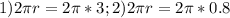 1)2 \pi r = 2 \pi *3
 ; 2)2 \pi r=2 \pi *0.8