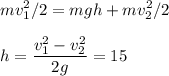 \displaystyle
mv_1^2/2 = mgh + mv_2^2/2\\\\
h = \frac{v_1^2-v_2^2}{2g} = 15