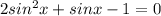 2 sin^{2}x+sinx-1=0
