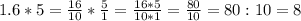 1.6 * 5 = \frac{16}{10} * \frac{5}{1 } = \frac{16*5}{10 * 1} = \frac{80}{10} = 80 : 10=
8