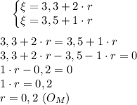 \ \ \ \left\{\begin{matrix}\xi=3,3+2\cdot r
 & & \\ \xi=3,5+1\cdot r
 & & 
\end{matrix}\right. \\ \\ 
 3,3+2\cdot r = 3,5+1\cdot r \\
3,3+2\cdot r -3,5-1\cdot r=0 \\
1\cdot r-0,2=0 \\
1\cdot r=0,2 \\ r=0,2 \ (O_M)