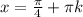 x=\frac{ \pi }{4} + \pi k