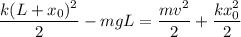 \displaystyle
\frac{k(L+x_0)^2}{2} - mgL = \frac{mv^2}{2}+\frac{kx_0^2}{2}\\